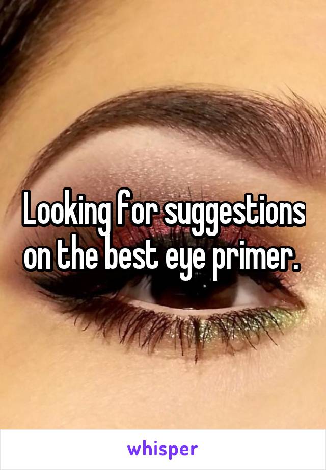 Looking for suggestions on the best eye primer. 