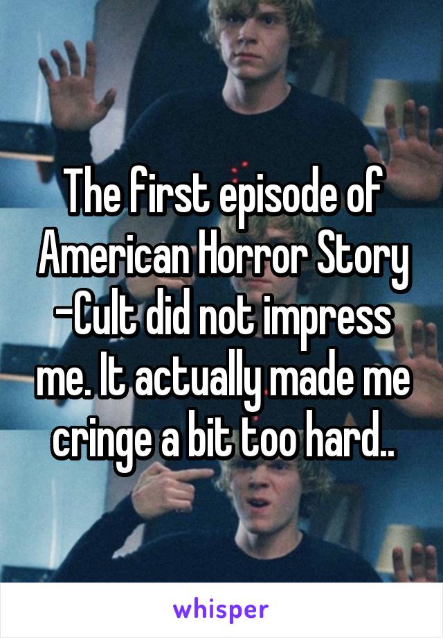 The first episode of American Horror Story -Cult did not impress me. It actually made me cringe a bit too hard..