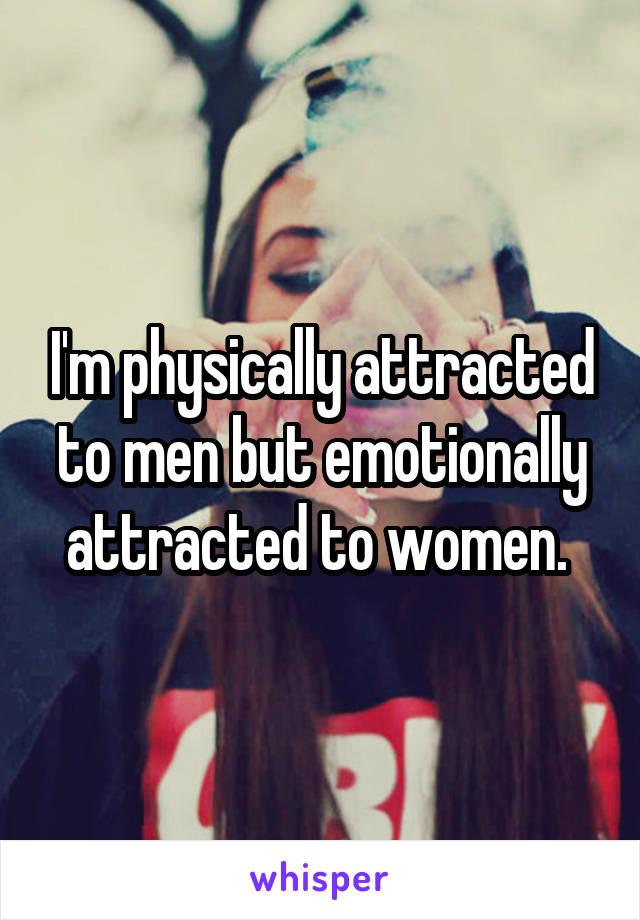 I'm physically attracted to men but emotionally attracted to women. 