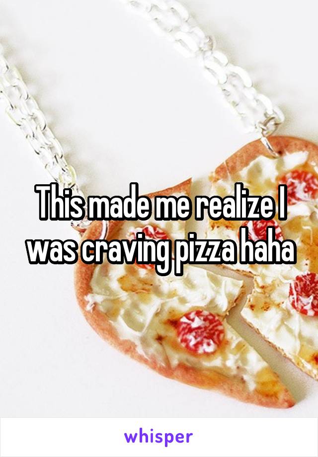 This made me realize I was craving pizza haha