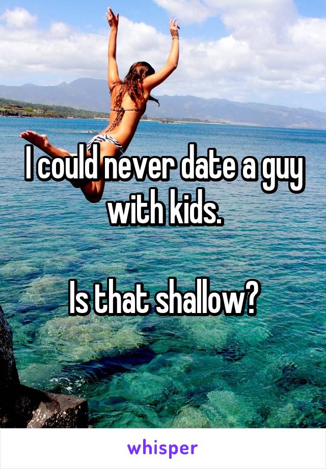I could never date a guy with kids.

Is that shallow?