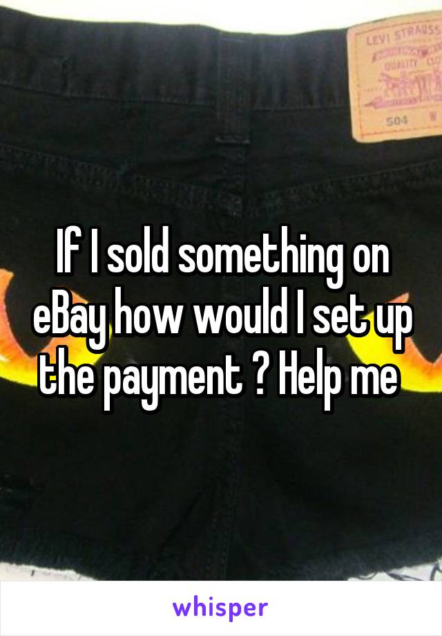 If I sold something on eBay how would I set up the payment ? Help me 