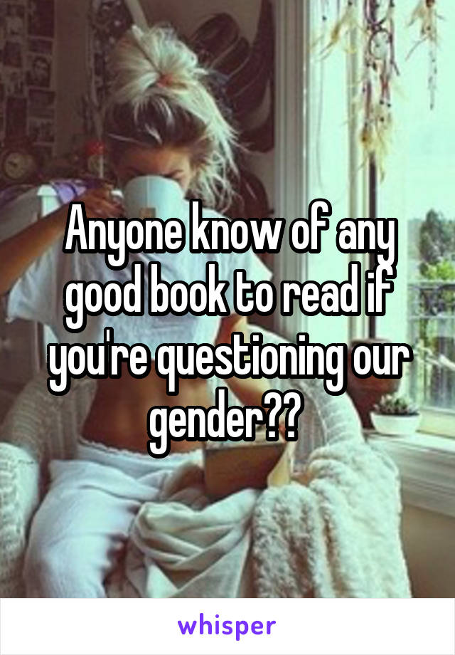 Anyone know of any good book to read if you're questioning our gender?? 