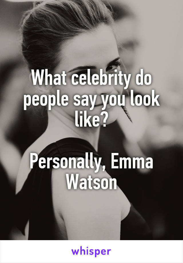 What celebrity do people say you look like?

Personally, Emma Watson