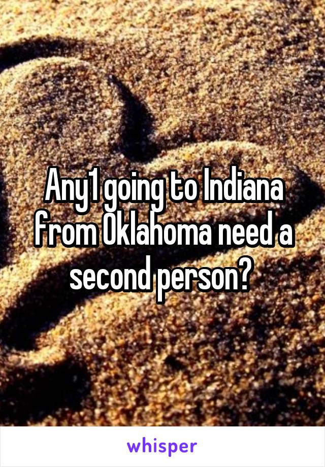 Any1 going to Indiana from Oklahoma need a second person? 