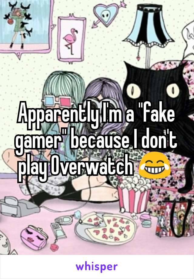 Apparently I'm a "fake gamer" because I don't play Overwatch 😂 