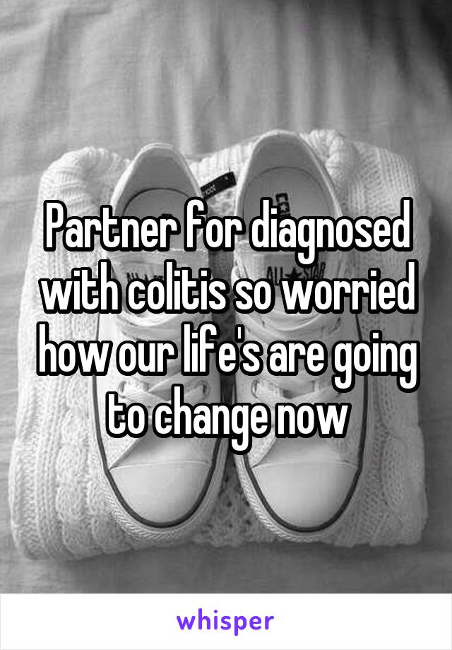 Partner for diagnosed with colitis so worried how our life's are going to change now