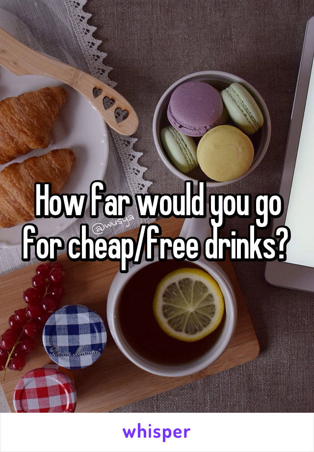 How far would you go for cheap/free drinks? 