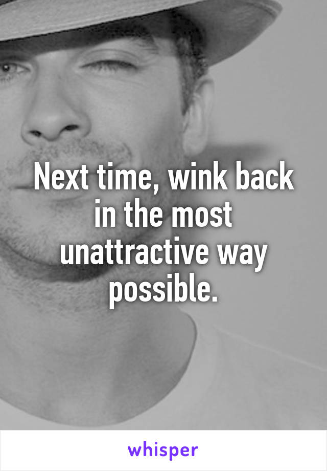 Next time, wink back in the most unattractive way possible.