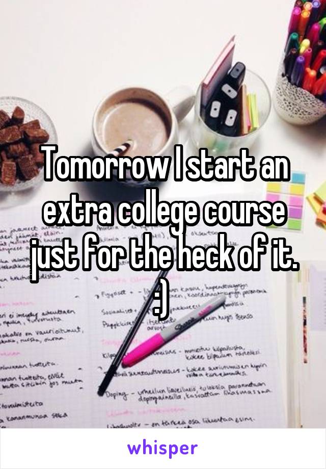 Tomorrow I start an extra college course just for the heck of it. :) 