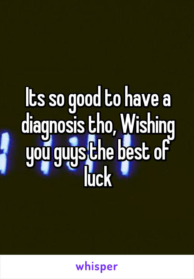 Its so good to have a diagnosis tho, Wishing you guys the best of luck