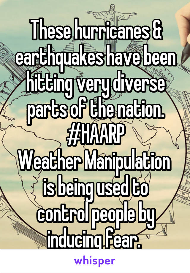 These hurricanes & earthquakes have been hitting very diverse parts of the nation.
#HAARP
Weather Manipulation 
is being used to control people by inducing fear. 