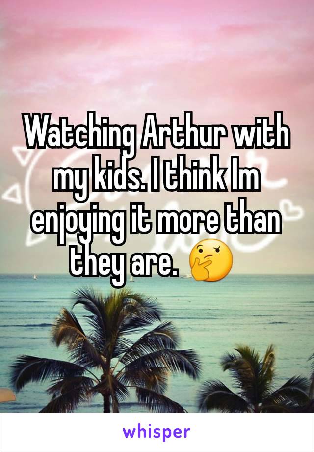 Watching Arthur with my kids. I think Im enjoying it more than they are. 🤔 
