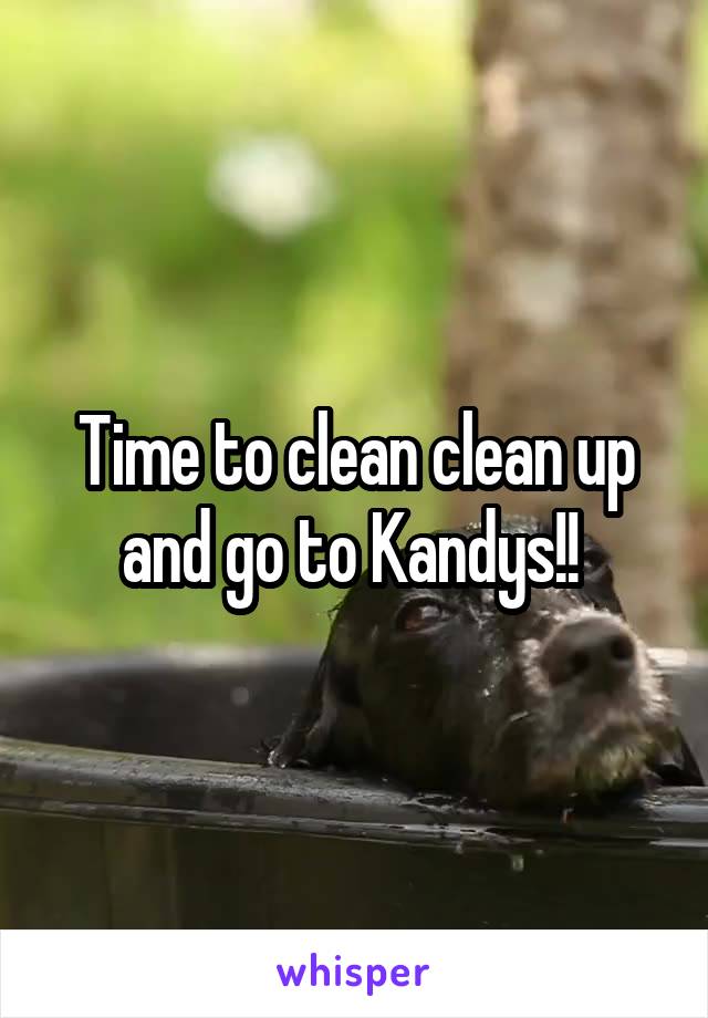 Time to clean clean up and go to Kandys!! 