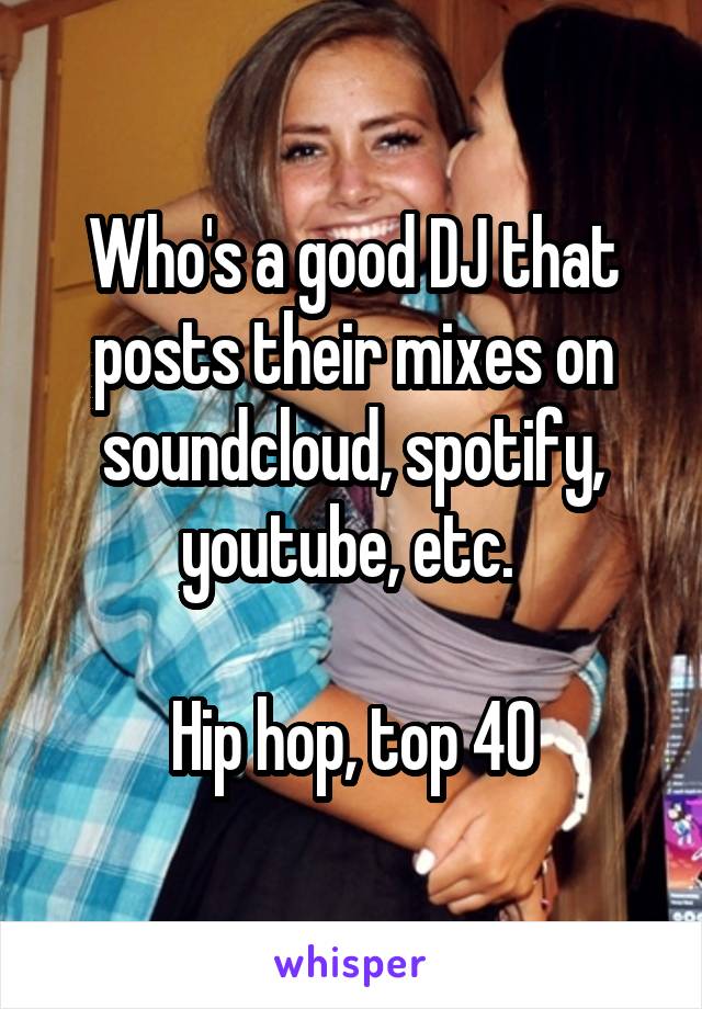 Who's a good DJ that posts their mixes on soundcloud, spotify, youtube, etc. 

Hip hop, top 40