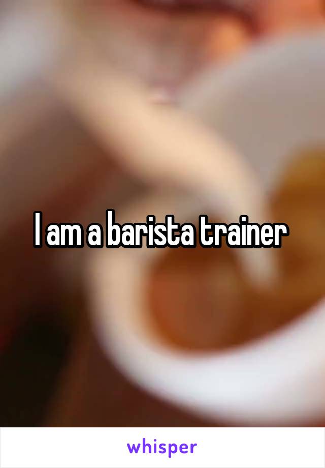 I am a barista trainer 
