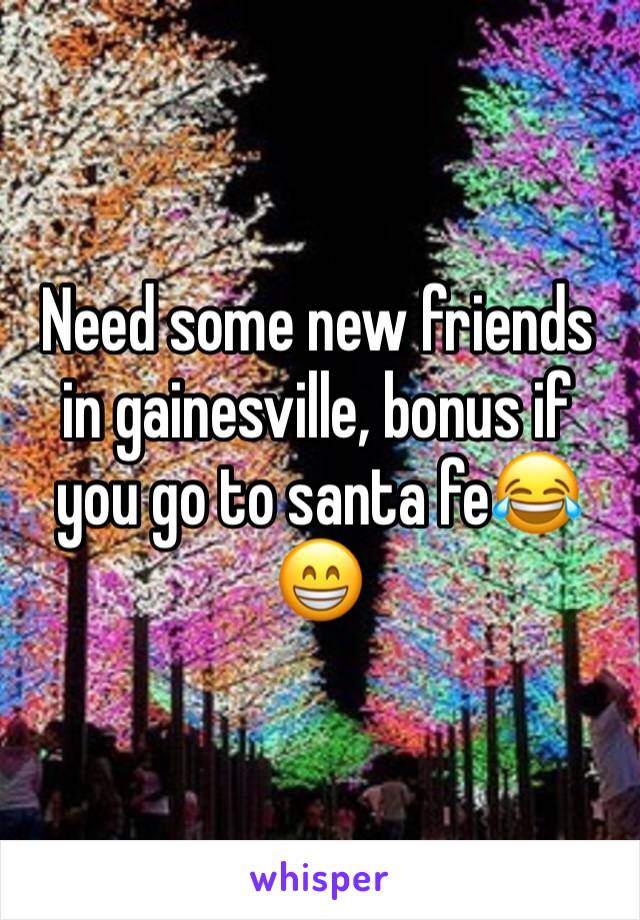 Need some new friends in gainesville, bonus if you go to santa fe😂😁