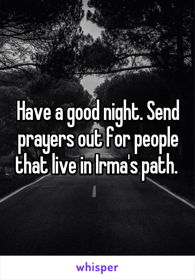 Have a good night. Send prayers out for people that live in Irma's path. 