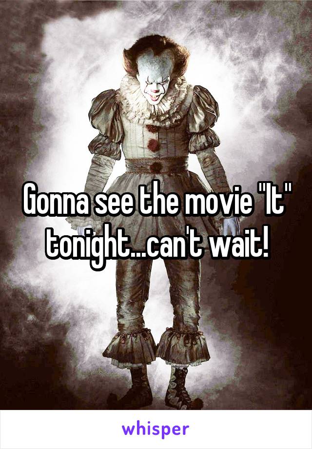 Gonna see the movie "It" tonight...can't wait!