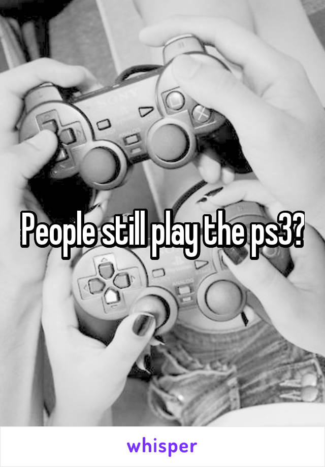 People still play the ps3?