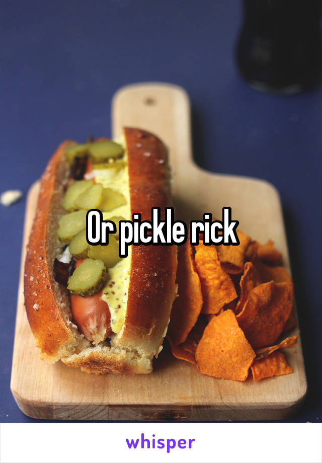 Or pickle rick