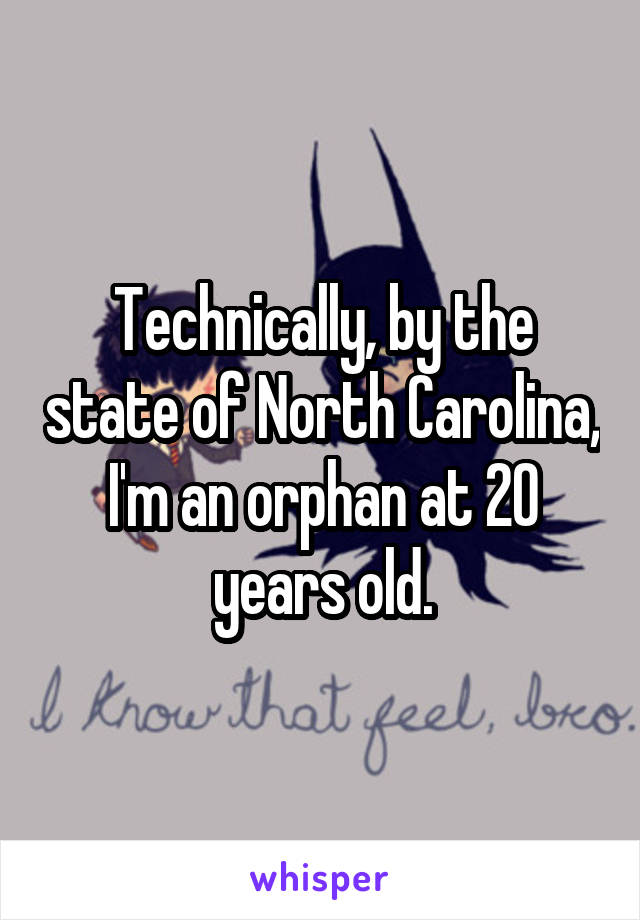 Technically, by the state of North Carolina, I'm an orphan at 20 years old.