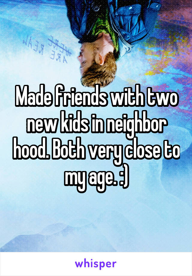 Made friends with two new kids in neighbor hood. Both very close to my age. :)