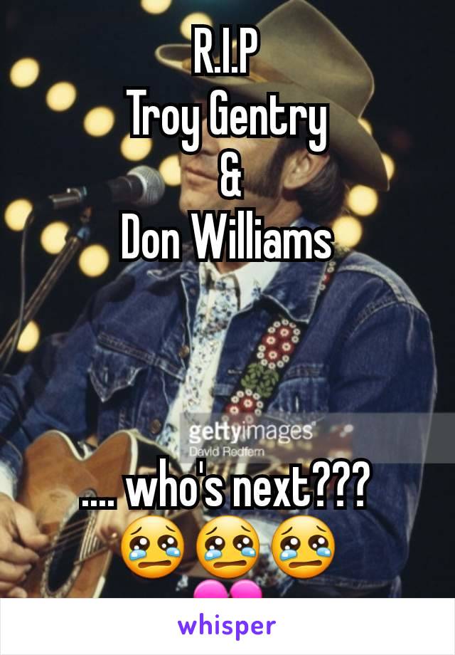 R.I.P
Troy Gentry
 &
Don Williams



.... who's next???
😢😢😢
💔