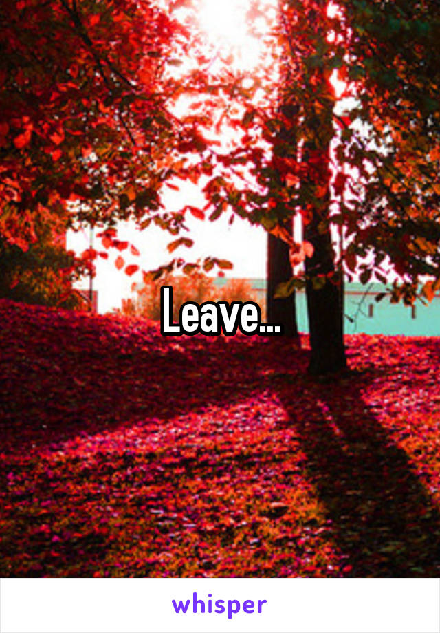 Leave...