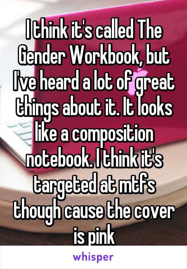 I think it's called The Gender Workbook, but I've heard a lot of great things about it. It looks like a composition notebook. I think it's targeted at mtfs though cause the cover is pink