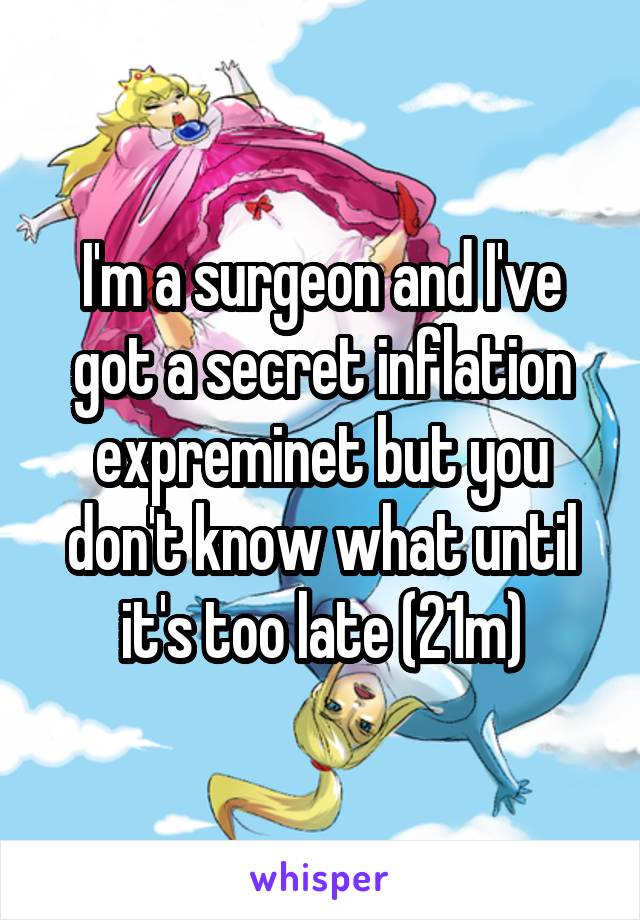 I'm a surgeon and I've got a secret inflation expreminet but you don't know what until it's too late (21m)