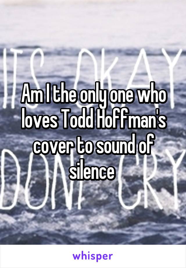 Am I the only one who loves Todd Hoffman's cover to sound of silence 