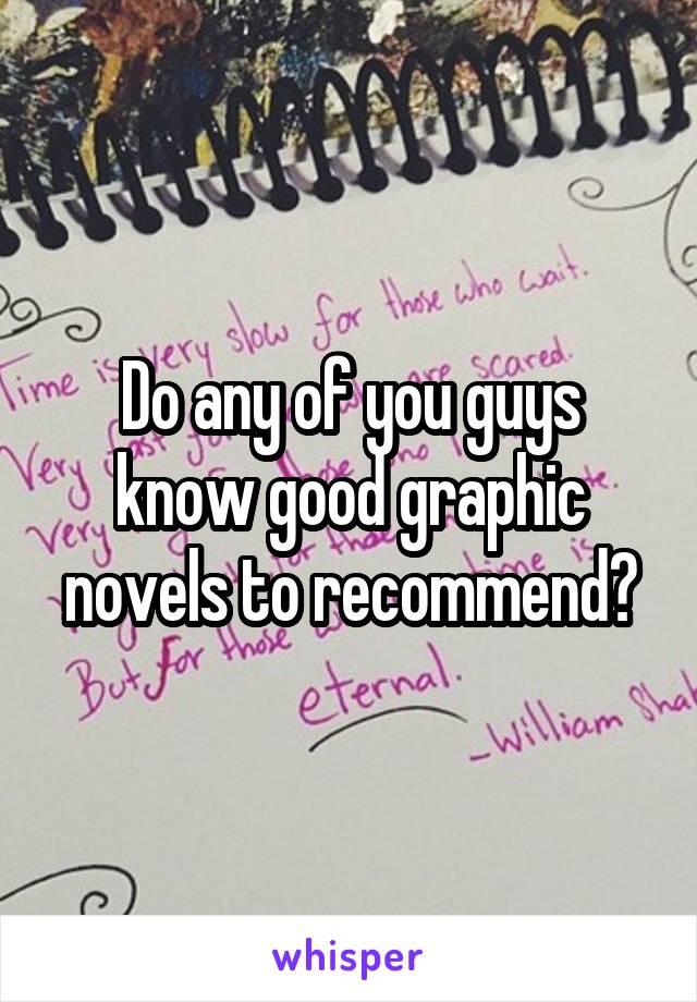 Do any of you guys know good graphic novels to recommend?