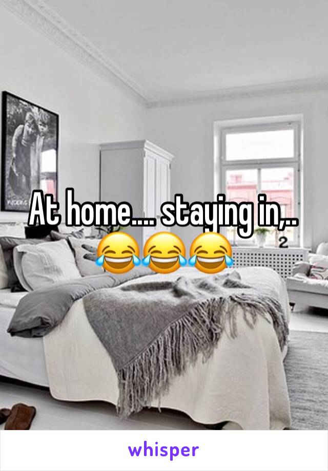 At home.... staying in,.. 😂😂😂