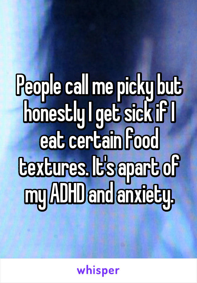 People call me picky but honestly I get sick if I eat certain food textures. It's apart of my ADHD and anxiety.