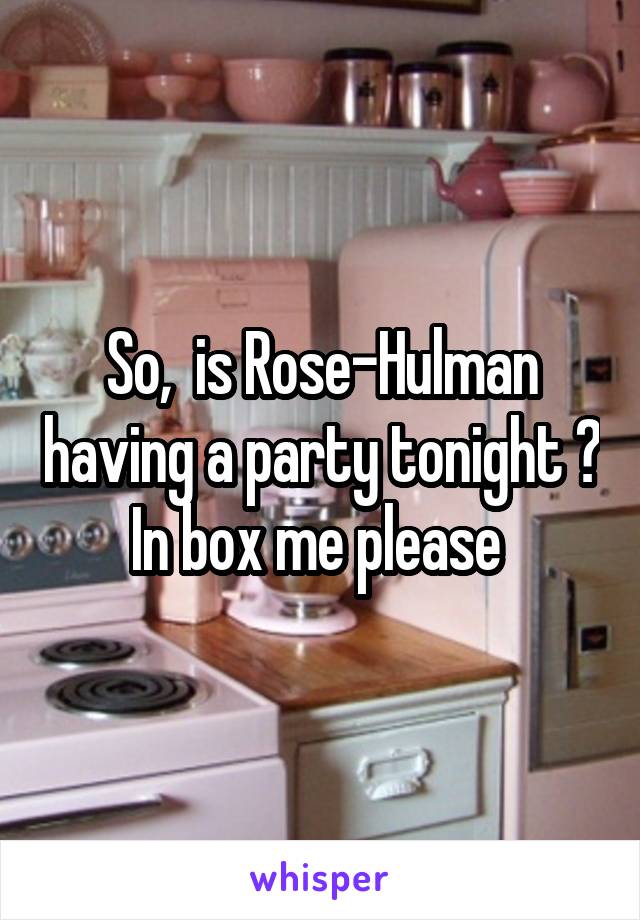 So,  is Rose-Hulman having a party tonight ? In box me please 