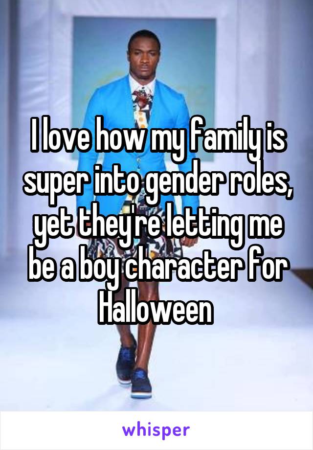 I love how my family is super into gender roles, yet they're letting me be a boy character for Halloween 