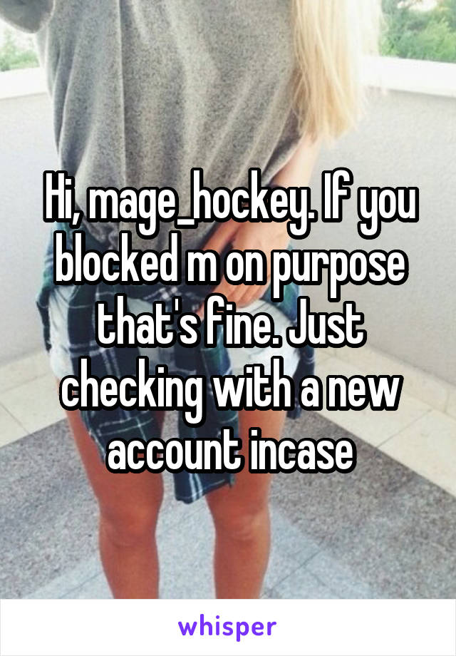 Hi, mage_hockey. If you blocked m on purpose that's fine. Just checking with a new account incase