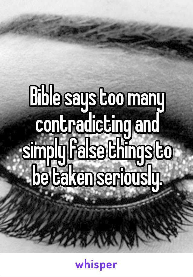 Bible says too many contradicting and simply false things to be taken seriously.
