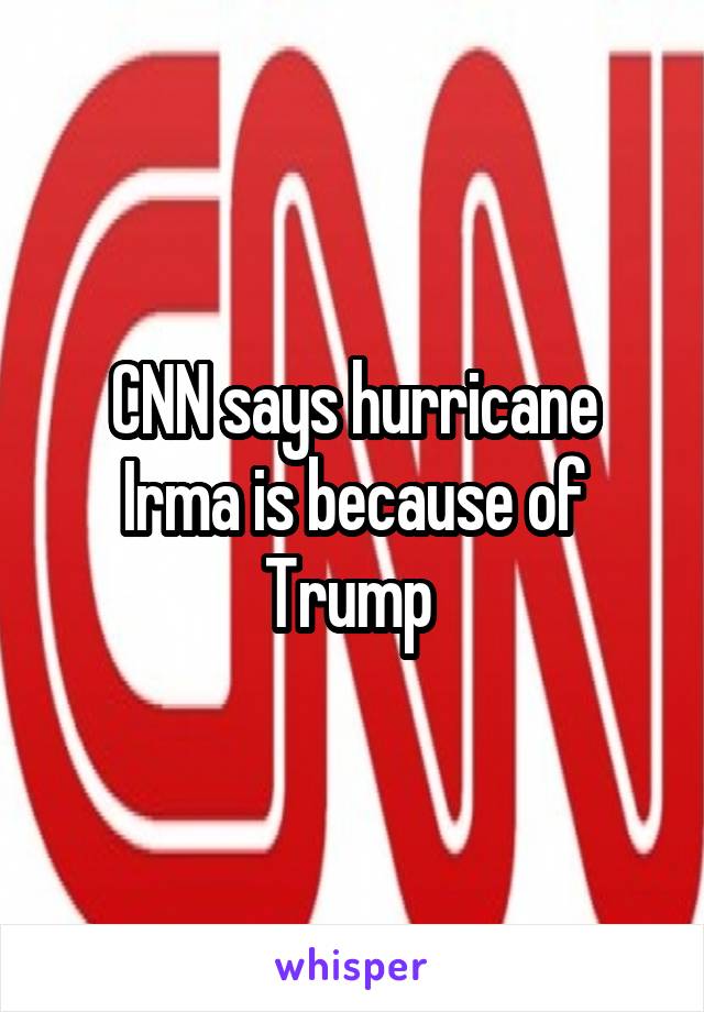 CNN says hurricane Irma is because of Trump 