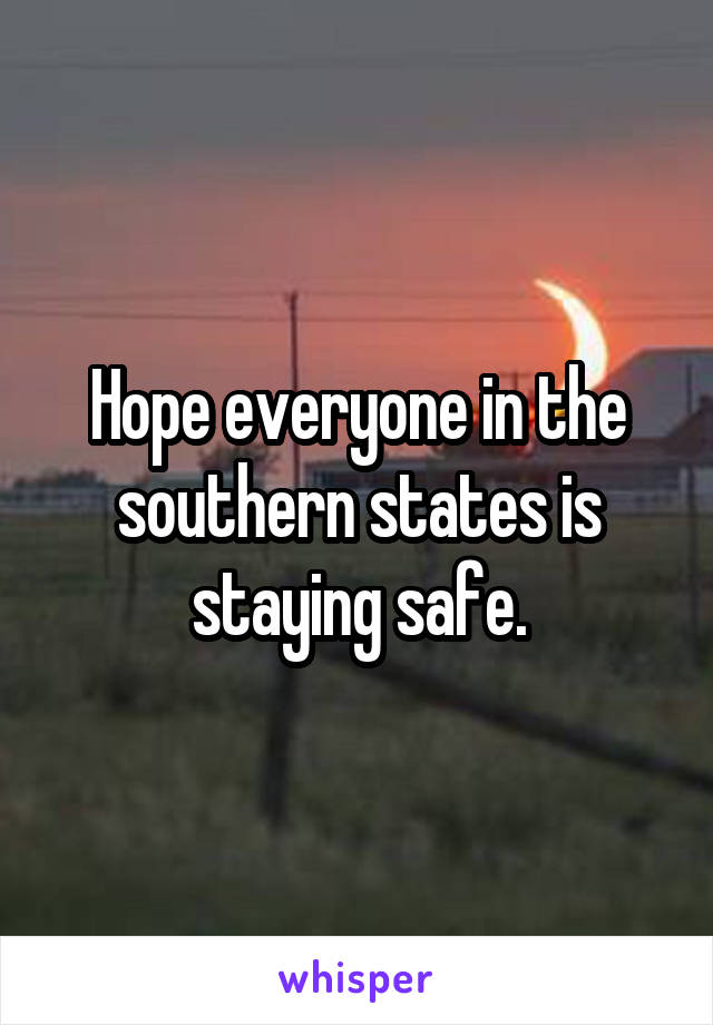 Hope everyone in the southern states is staying safe.