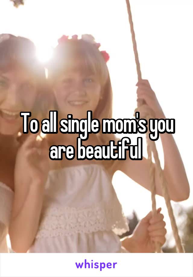 To all single mom's you are beautiful 