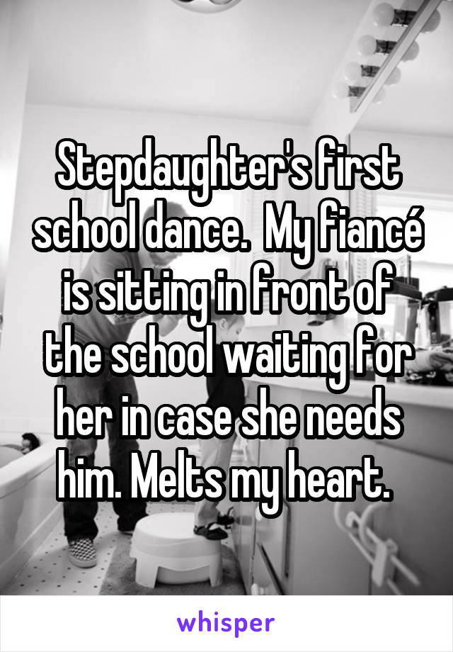 Stepdaughter's first school dance.  My fiancé is sitting in front of the school waiting for her in case she needs him. Melts my heart. 