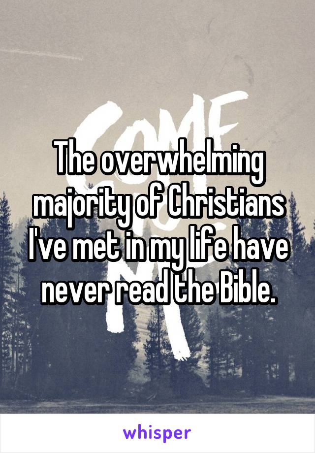 The overwhelming majority of Christians I've met in my life have never read the Bible.