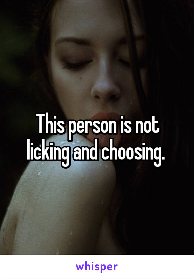 This person is not licking and choosing. 