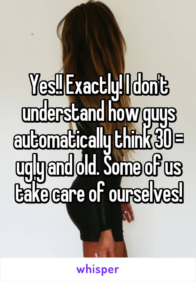 Yes!! Exactly! I don't understand how guys automatically think 30 = ugly and old. Some of us take care of ourselves!