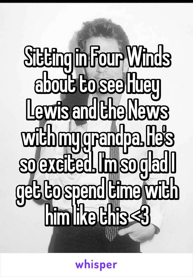 Sitting in Four Winds about to see Huey Lewis and the News with my grandpa. He's so excited. I'm so glad I get to spend time with him like this <3