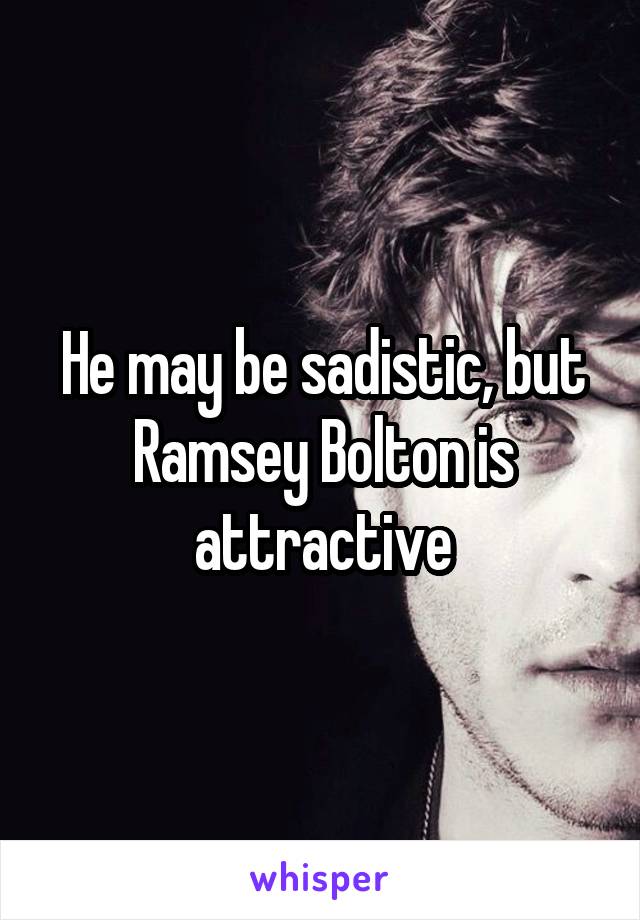 He may be sadistic, but Ramsey Bolton is attractive