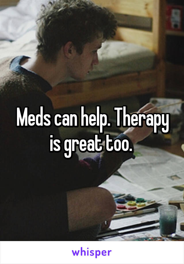 Meds can help. Therapy is great too. 