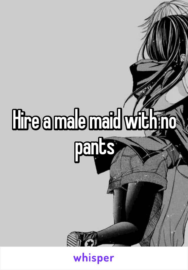 Hire a male maid with no pants